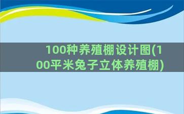 100种养殖棚设计图(100平米兔子立体养殖棚)