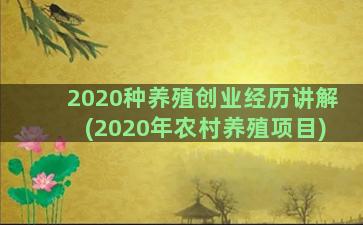 2020种养殖创业经历讲解(2020年农村养殖项目)