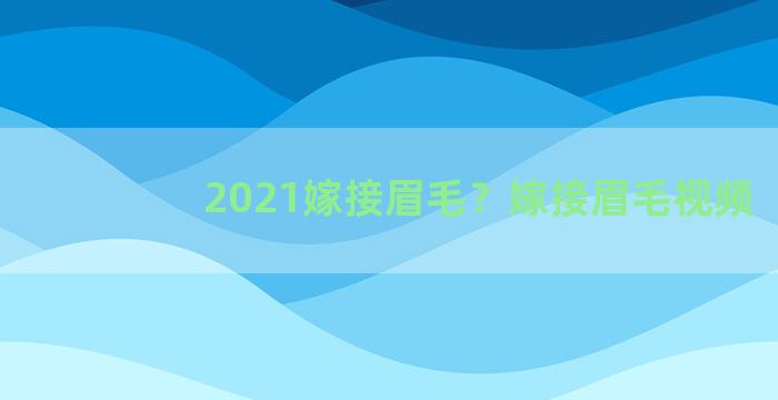 2021嫁接眉毛？嫁接眉毛视频