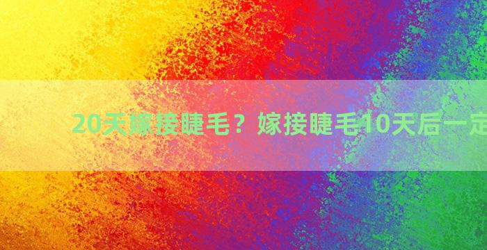 20天嫁接睫毛？嫁接睫毛10天后一定要补吗