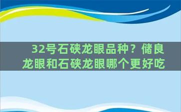 32号石硖龙眼品种？储良龙眼和石硖龙眼哪个更好吃