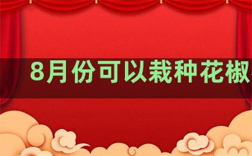 8月份可以栽种花椒树吗