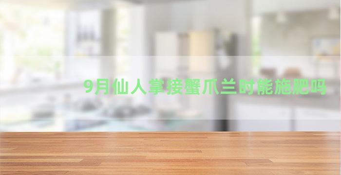 9月仙人掌接蟹爪兰时能施肥吗