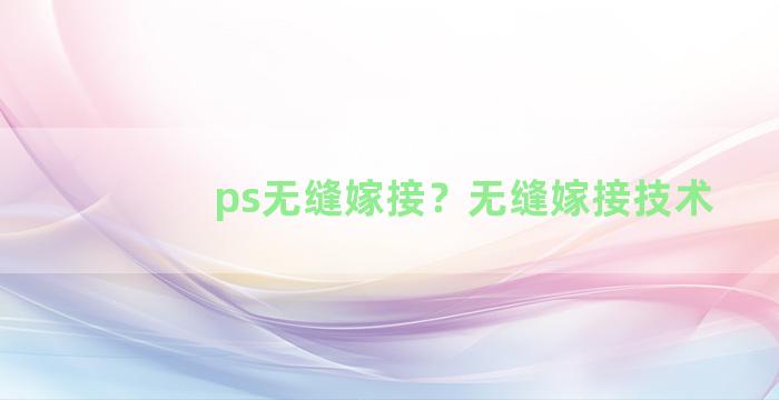 ps无缝嫁接？无缝嫁接技术