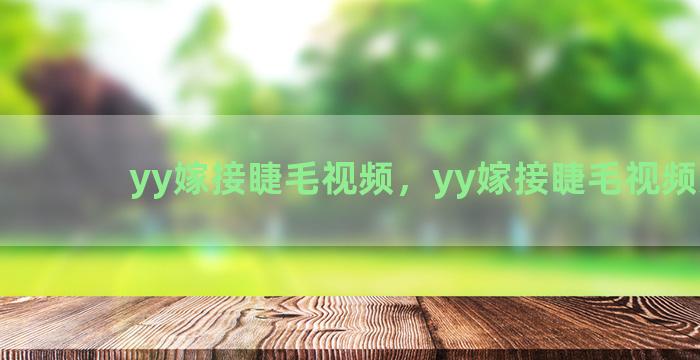 yy嫁接睫毛视频，yy嫁接睫毛视频大全