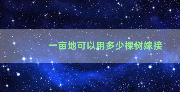 一亩地可以用多少棵树嫁接