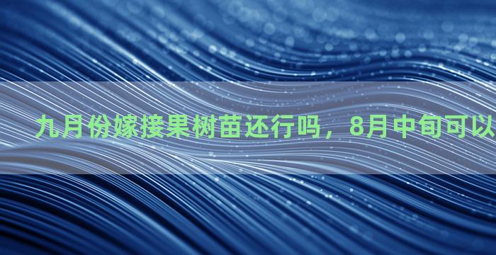 九月份嫁接果树苗还行吗，8月中旬可以嫁接桃树吗