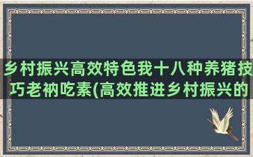 乡村振兴高效特色我十八种养猪技巧老衲吃素(高效推进乡村振兴的作用)