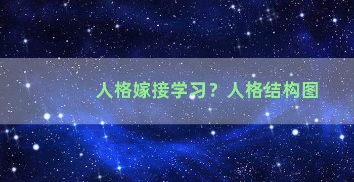 人格嫁接学习？人格结构图