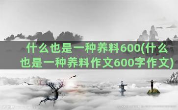 什么也是一种养料600(什么也是一种养料作文600字作文)