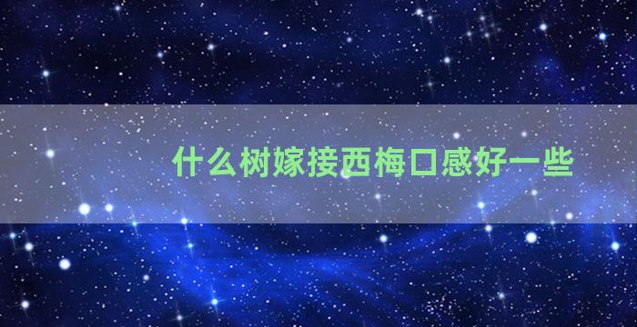 什么树嫁接西梅口感好一些