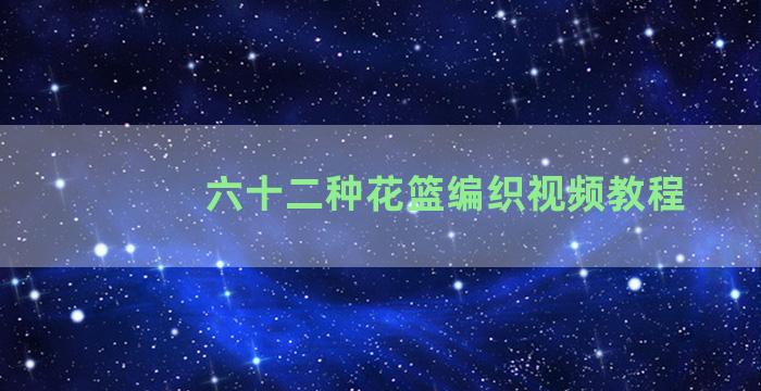 六十二种花篮编织视频教程