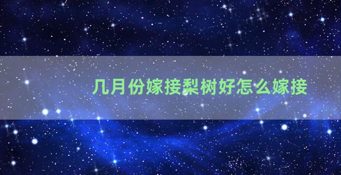 几月份嫁接梨树好怎么嫁接