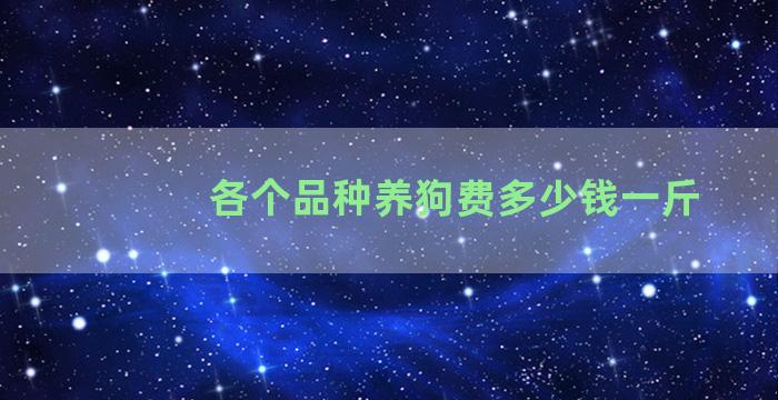 各个品种养狗费多少钱一斤