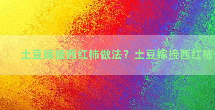 土豆嫁接西红柿做法？土豆嫁接西红柿做法大全