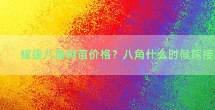 嫁接八角树苗价格？八角什么时候嫁接成活率高