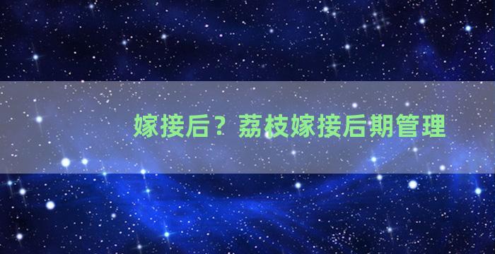 嫁接后？荔枝嫁接后期管理