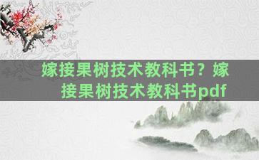 嫁接果树技术教科书？嫁接果树技术教科书pdf