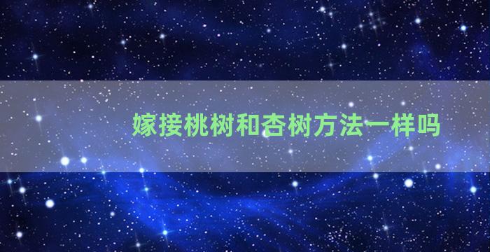 嫁接桃树和杏树方法一样吗