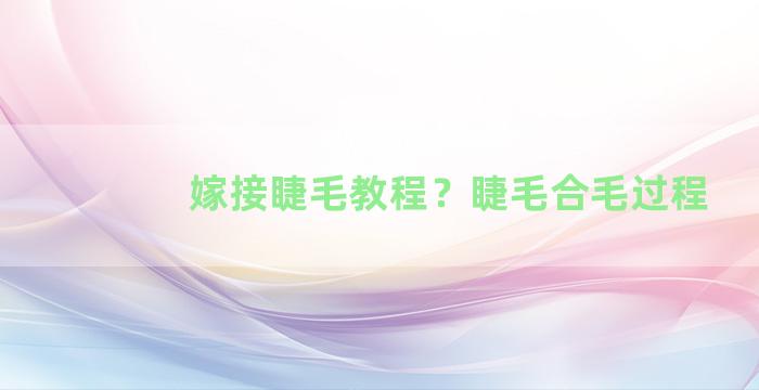 嫁接睫毛教程？睫毛合毛过程