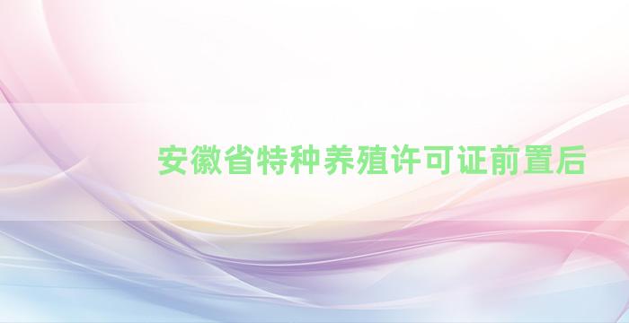 安徽省特种养殖许可证前置后