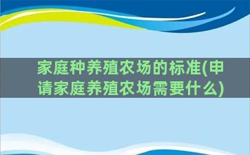 家庭种养殖农场的标准(申请家庭养殖农场需要什么)