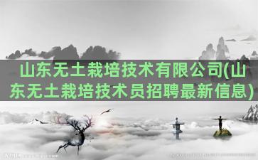 山东无土栽培技术有限公司(山东无土栽培技术员招聘最新信息)