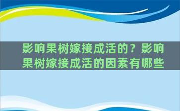 影响果树嫁接成活的？影响果树嫁接成活的因素有哪些