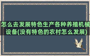 怎么去发展特色生产各种养殖机械设备(没有特色的农村怎么发展)