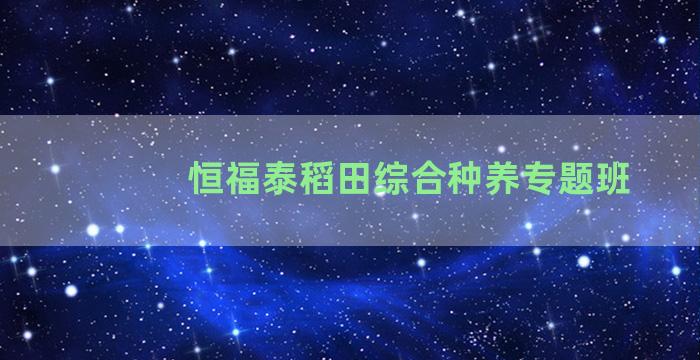 恒福泰稻田综合种养专题班