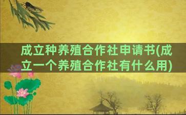 成立种养殖合作社申请书(成立一个养殖合作社有什么用)