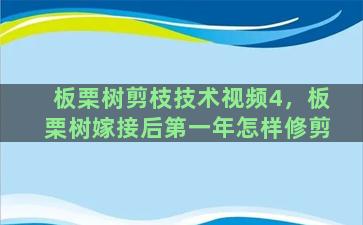 板栗树剪枝技术视频4，板栗树嫁接后第一年怎样修剪