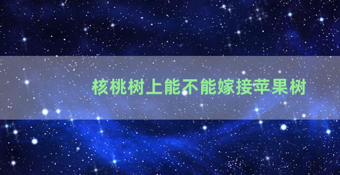 核桃树上能不能嫁接苹果树