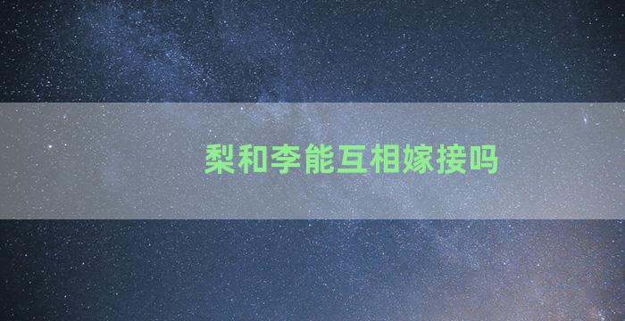 梨和李能互相嫁接吗