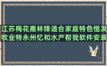 江苏梅花鹿林锋适合家庭特色恒发牧业特永州忆和水产帮我软件安装三农种养天地(江苏梅花鹿养殖基地在哪里)