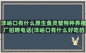 沣峪口有什么原生鱼灵璧特种养殖厂招聘电话(沣峪口有什么好吃的)