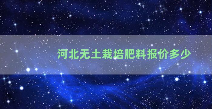 河北无土栽培肥料报价多少