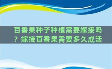 百香果种子种植需要嫁接吗？嫁接百香果需要多久成活