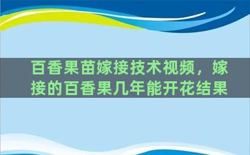 百香果苗嫁接技术视频，嫁接的百香果几年能开花结果