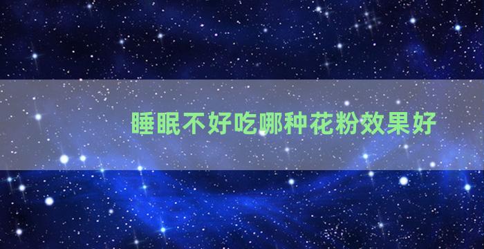 睡眠不好吃哪种花粉效果好