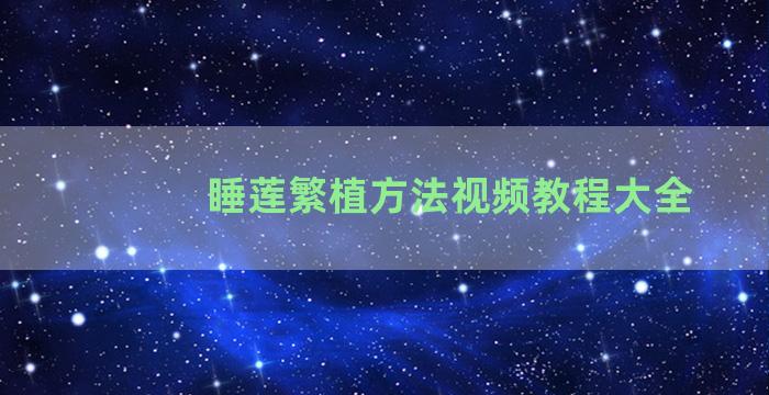 睡莲繁植方法视频教程大全