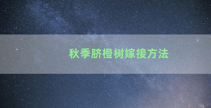 秋季脐橙树嫁接方法