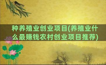 种养殖业创业项目(养殖业什么最赚钱农村创业项目推荐)