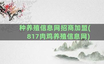 种养殖信息网招商加盟(817肉鸡养殖信息网)