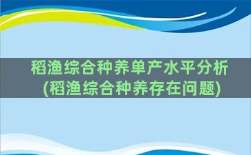 稻渔综合种养单产水平分析(稻渔综合种养存在问题)