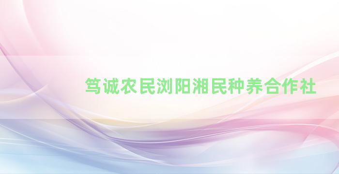 笃诚农民浏阳湘民种养合作社