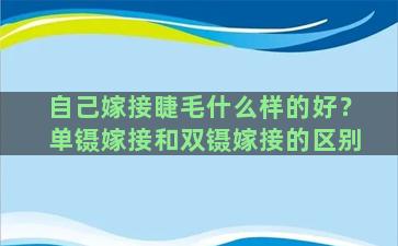 自己嫁接睫毛什么样的好？单镊嫁接和双镊嫁接的区别