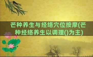 芒种养生与经络穴位按摩(芒种经络养生以调理()为主)