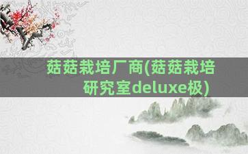 菇菇栽培厂商(菇菇栽培研究室deluxe极)