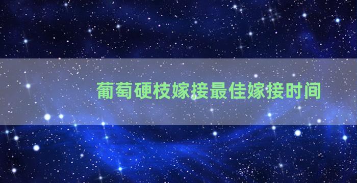 葡萄硬枝嫁接最佳嫁接时间